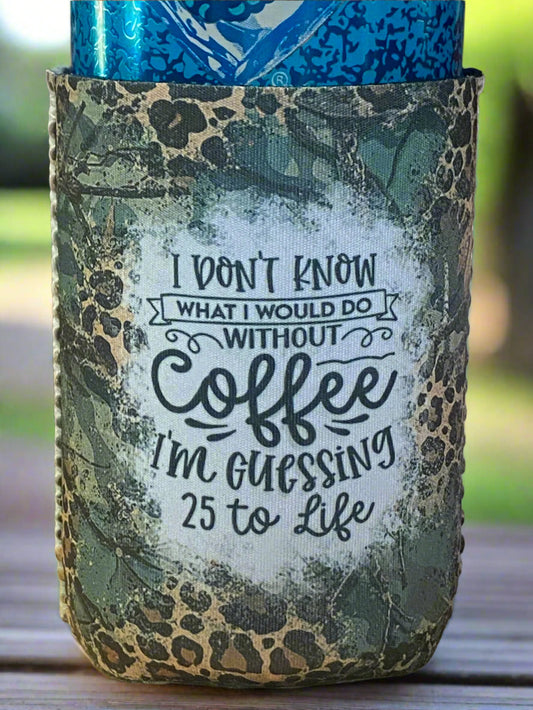 I don't know what I would do without coffee I'm guessing 25 to life 12 oz. can koozie
