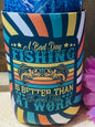 A bad day of Fishing is better than a Good day at Work 12oz. can koozie